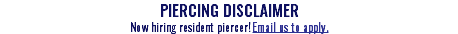 PIERCING DISCLAIMER Now hiring resident piercer! Email us to apply.